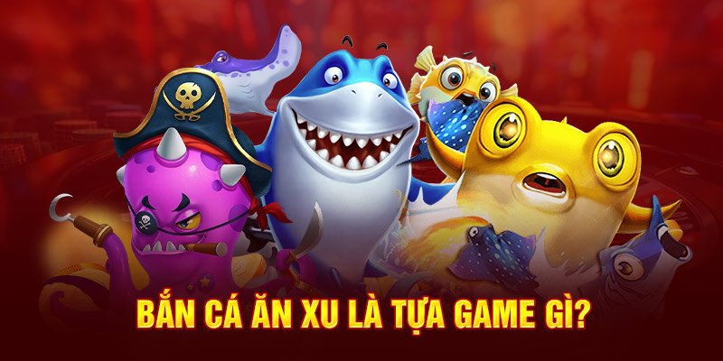 Bắn cá ăn xu là tựa game gì?