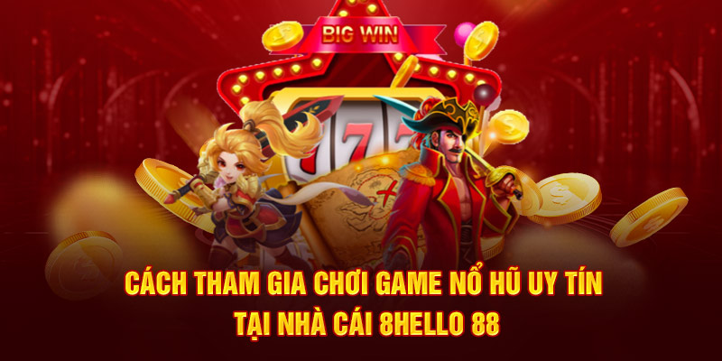 Hướng dẫn chi tiết cách tham gia chơi tại cổng game nổ hũ uy tín 8Hello 88