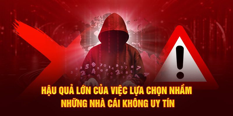 Hậu quả lớn của việc lựa chọn nhầm những nhà cái không uy tín