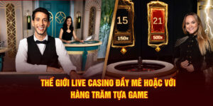 Thế giới Live Casino đầy mê hoặc với hàng trăm tựa game